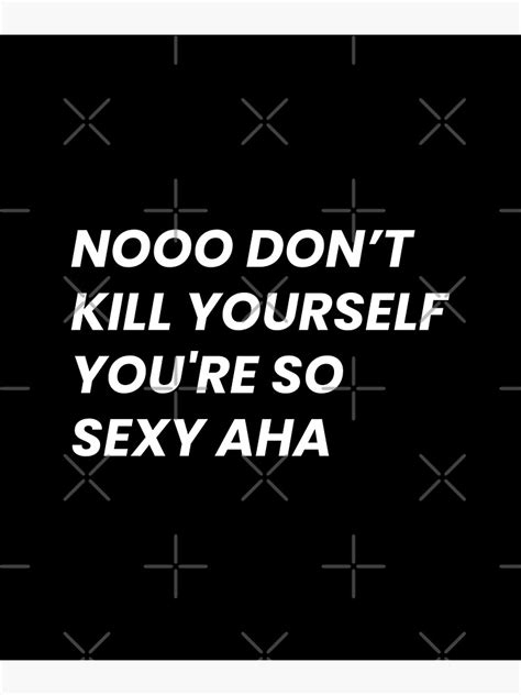 no dont kill yourself youre too sexy|Nooo dont kill urself Blank Template